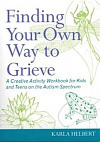 Finding Your Own Way to Grieve : A Creative Activity Workbook for Kids and Teens on the Autism Spectrum (Paperback)