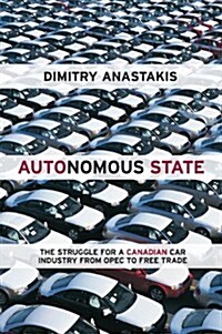 Autonomous State: The Struggle for a Canadian Car Industry from OPEC to Free Trade (Hardcover)