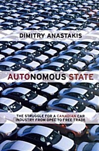 Autonomous State: The Struggle for a Canadian Car Industry from OPEC to Free Trade (Paperback)