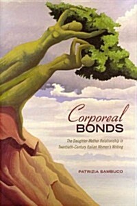 Corporeal Bonds: The Daughter-Mother Relationship in Twentieth-Century Italian Womens Writing (Hardcover)