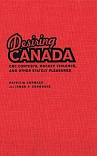 Desiring Canada: CBC Contests, Hockey Violence and Other Stately Pleasures (Hardcover, 3)