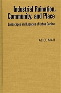 Industrial Ruination, Community and Place: Landscapes and Legacies of Urban Decline (Hardcover)