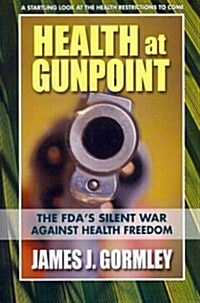 Health at Gunpoint: The FDAs Silent War Against Health Freedom (Paperback)
