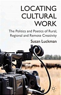 Locating Cultural Work : The Politics and Poetics of Rural, Regional and Remote Creativity (Hardcover)