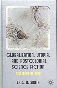 Globalization, Utopia and Postcolonial Science Fiction : New Maps of Hope (Hardcover)