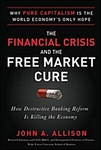 The Financial Crisis and the Free Market Cure: Why Pure Capitalism Is the World Economys Only Hope (Hardcover, New)