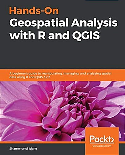 Hands-On Geospatial Analysis with R and QGIS : A beginner’s guide to manipulating, managing, and analyzing spatial data using R and QGIS 3.2.2 (Paperback)