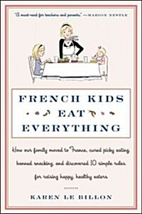 French Kids Eat Everything: How Our Family Moved to France, Cured Picky Eating, Banned Snacking, and Discovered 10 Simple Rules for Raising Happy, (Paperback)