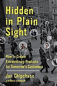 Hidden in Plain Sight: How to Create Extraordinary Products for Tomorrows Customers (Hardcover)