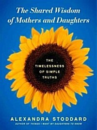 The Shared Wisdom of Mothers and Daughters: The Timelessness of Simple Truths (Hardcover, New)