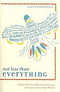 Not Less Than Everything: Catholic Writers on Heroes of Conscience, from Joan of Arc to Oscar Romero (Paperback)