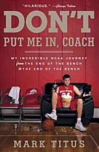 Dont Put Me In, Coach: My Incredible NCAA Journey from the End of the Bench to the End of the Bench (Paperback)