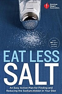 American Heart Association Eat Less Salt: An Easy Action Plan for Finding and Reducing the Sodium Hidden in Your Diet with 60 Heart-Healthy Recipes (Paperback)