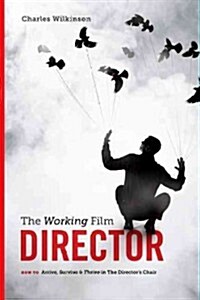 The Working Film Director-2nd Edition: How to Arrive, Survive and Thrive in the Directors Chair (Paperback, 2, Second Edition)