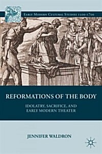 Reformations of the Body : Idolatry, Sacrifice, and Early Modern Theater (Hardcover)