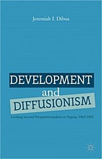 Development and Diffusionism : Looking Beyond Neopatrimonialism in Nigeria, 1962-1985 (Hardcover)