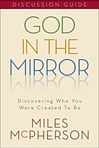 God in the Mirror Discussion Guide: Discovering Who You Were Created to Be (Paperback)