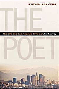 The Poet: The Life and Los Angeles Times of Jim Murray (Hardcover)