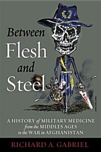 Between Flesh and Steel: A History of Military Medicine from the Middle Ages to the War in Afghanistan (Hardcover)