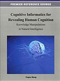 Cognitive Informatics for Revealing Human Cognition: Knowledge Manipulations in Natural Intelligence (Hardcover)