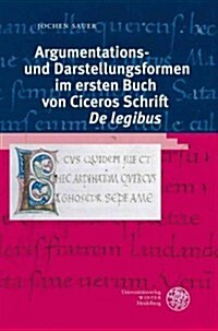 Argumentations- Und Darstellungsformen Im Ersten Buch Von Ciceros Schrift de Legibus (Hardcover)