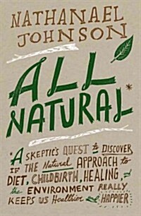 All Natural*: *a Skeptics Quest to Discover If the Natural Approach to Diet, Childbirth, Healing, and the Environment Really Keeps (Hardcover)