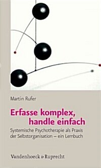 Erfasse Komplex, Handle Einfach: Systemische Psychotherapie ALS Praxis Der Selbstorganisation - Ein Lernbuch (Paperback)