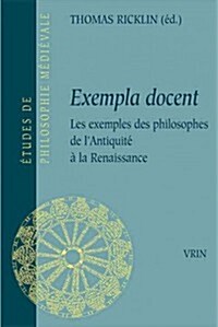 Exempla Docent: Les Exemples de Philosophes de LAntiquite a la Renaissance (Paperback)