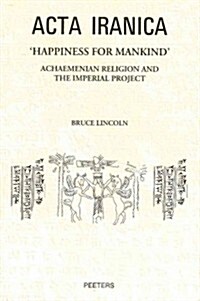 Happiness for Mankind: Achaemenian Religion and the Imperial Project (Hardcover)