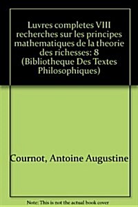 Antoine Augustin Cournot: Iuvres Completes VIII Recherches Sur Les Principes Mathematiques de La Theorie Des Richesses (Paperback)