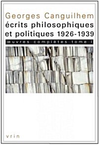 Georges Canguilhem: Oeuvres Completes Tome I: Ecrits Philosophiques Et Politiques (1926-1939) (Paperback)