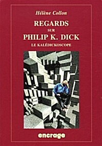 Regards Sur Philip K. Dick: Le Kaledickoscope (Paperback, 2)