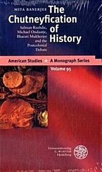 The Chutneyfication of History: Salman Rushdie, Michael Ondaatje, Bharati Mukherjee and the Postcolonial Debate (Hardcover)