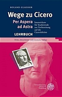 Wege Zu Cicero: Per Aspera Ad Astra. Intensivkurs Fur Studierende Zur Vorbereitung Auf Die Cicerolekture (Paperback, 3)