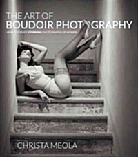 The Art of Boudoir Photography: How to Create Stunning Photographs of Women (Paperback)