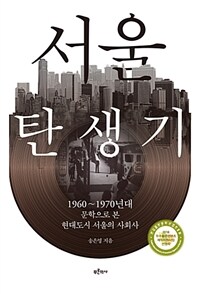 서울 탄생기 :1960~1970년대 문학으로 본 현대도시 서울의 사회사 