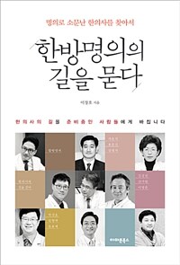 (명의로 소문난 한의사를 찾아서) 한방명의의 길을 묻다  :한의사의 길을 준비 중인 사람들에게 바칩니다 