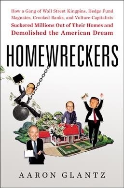 Homewreckers: How a Gang of Wall Street Kingpins, Hedge Fund Magnates, Crooked Banks, and Vulture Capitalists Suckered Millions Out (Hardcover)