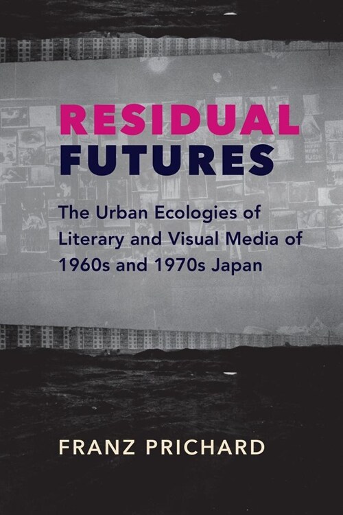 Residual Futures: The Urban Ecologies of Literary and Visual Media of 1960s and 1970s Japan (Paperback)
