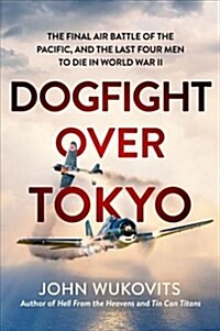 Dogfight Over Tokyo: The Final Air Battle of the Pacific and the Last Four Men to Die in World War II (Hardcover)