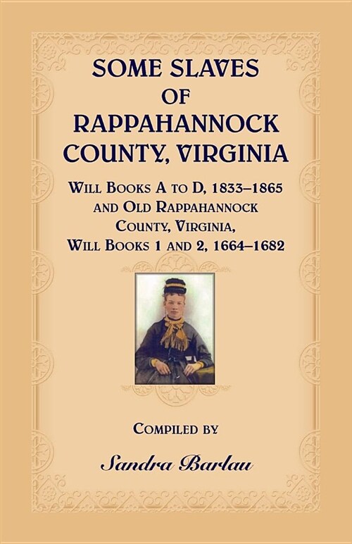 Some Slaves of Rappahannock County, Virginia Will Books A to D, 1833-1865 and Old Rappahannock County, Virginia Will Books 1 and 2, 1664-1682 (Paperback)