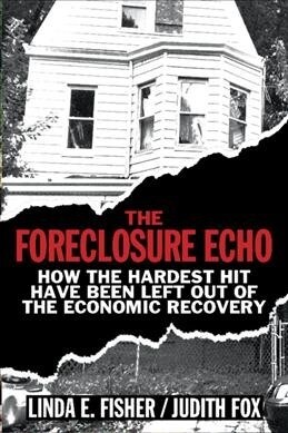 The Foreclosure Echo : How the Hardest Hit Have Been Left Out of the Economic Recovery (Hardcover)