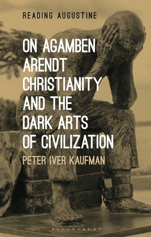 On Agamben, Arendt, Christianity, and the Dark Arts of Civilization (Hardcover)