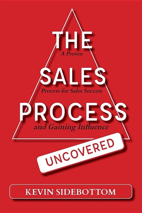 The Sales Process Uncovered: A Proven for Sales Success and Gaining Influence (Paperback)