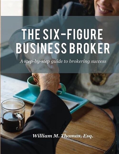 The Six-Figure Business Broker: A Step-By-Step Guide to Brokering Success (Paperback)