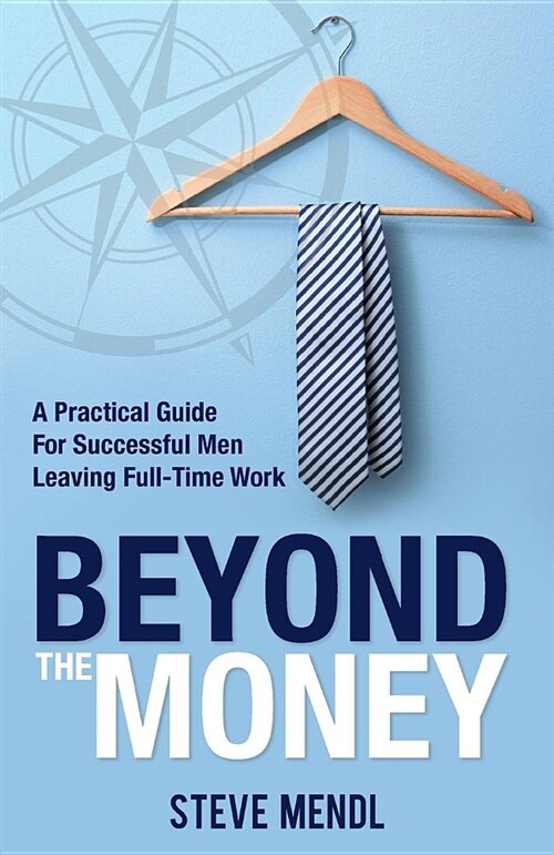 Beyond the Money: A Practical Guide for Successful Men Leaving Full-Time Work (Paperback)