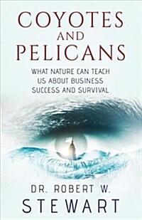 Coyotes and Pelicans: What Nature Can Teach Us about Business Success and Survival Volume 1 (Paperback)