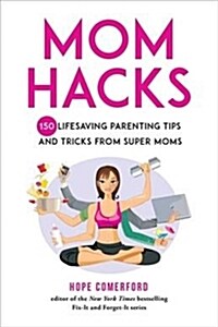 Mom Hacks: 200 Lifesaving Parenting Tips and Tricks from Super Moms (Hardcover)