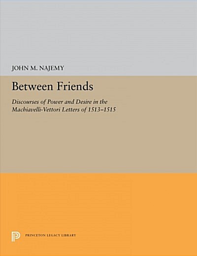 Between Friends: Discourses of Power and Desire in the Machiavelli-Vettori Letters of 1513-1515 (Paperback)