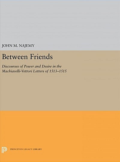 Between Friends: Discourses of Power and Desire in the Machiavelli-Vettori Letters of 1513-1515 (Hardcover)